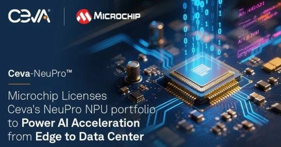 【应用方案】Ceva与微芯科技合作推动人工智能在边缘设备与数据中心基础设施中的加速应用